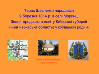 Тарас Шевченко народився
      9 березня 1814 р. в селі Моринці
 Звенигородського повіту Київської губернії
(нині Черкаськ...