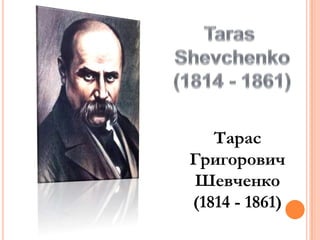 Тарас
Григорович
Шевченко
(1814 - 1861)

 