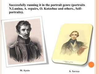 Successfully running it in the portrait genre (portraits
N.Lunina, A. repairs, O. Kotzebue and others., Selfportraits).

М. Лунін

А. Лагода

 