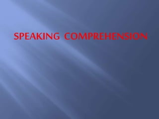 SPEAKING COMPREHENSION
 