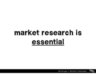 l@missrogue | @tctotem | #startuplies
market research is
essential
 