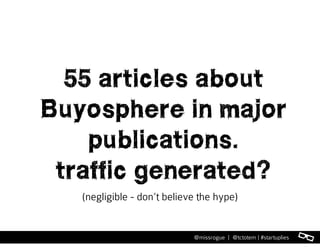 l@missrogue | @tctotem | #startuplies
55 articles about
Buyosphere in major
publications.
traffic generated?
(negligible - don’t believe the hype)
 