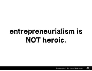 l@missrogue | @tctotem | #startuplies
entrepreneurialism is
NOT heroic.
 