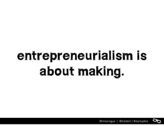 l@missrogue | @tctotem | #startuplies
entrepreneurialism is
about making.
 