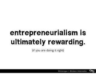 l@missrogue | @tctotem | #startuplies
entrepreneurialism is
ultimately rewarding.
(if you are doing it right)
 