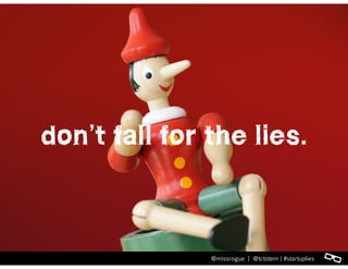 l@missrogue | @tctotem | #startuplies
don’t fall for the lies.
l@missrogue | @tctotem | #startuplies
 