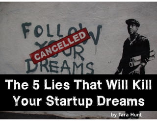 l@missrogue | @tctotem | #startuplies
The 5 Lies That Will Kill
Your Startup Dreams
by Tara Hunt
 