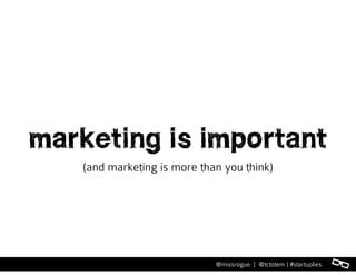 l@missrogue | @tctotem | #startuplies
marketing is important
(and marketing is more than you think)
 