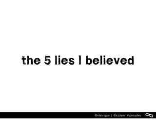 l@missrogue | @tctotem | #startuplies
the 5 lies I believed
 