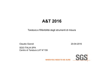 A&T 2016
Taratura e Riferibilità degli strumenti di misura
Claudio Gianoli 20-04-2016
SGS ITALIA SPA
Centro di Taratura LAT N°159
 
