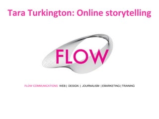 FLOW COMMUNICATIONS WEB | DESIGN | JOURNALISM | EMARKETING | TRAINING
Tara Turkington: Online storytelling
 