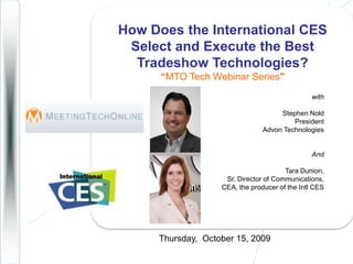 How Does the International CES Select and Execute the Best Tradeshow Technologies?“MTO Tech Webinar Series&quot; with Stephen Nold  PresidentAdvon Technologies And  Tara Dunion, Sr. Director of Communications, CEA, the producer of the Intl CES Thursday,  October 15, 2009 