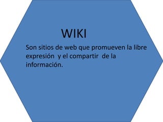 WIKI
Son sitios de web que promueven la libre
expresión y el compartir de la
información.
 