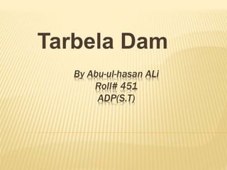 By Abu-ul-hasan ALi
Roll# 451
ADP(S.T)
Tarbela Dam
 