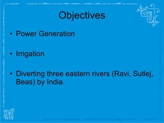 Objectives Power Generation Irrigation Diverting three eastern rivers (Ravi, Sutlej, Beas) by India. 