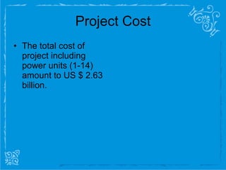 Project Cost The total cost of project including power units (1-14) amount to US $ 2.63 billion.  
