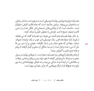 54
‫تربیت‬ ‫لحظۀ‬ ‫هفتم‬ ‫ݠݓ‬‫اٮ‬‫ݠݑ‬‫ـٮ‬‫ݡک‬‫فرزند‬‫تربیت‬
‫سازش‬‫صدای‬‫شب‬‫و‬‫صبح‬‫و‬‫است‬‫موسیقی‬‫نوازندۀ‬‫‌دیوارش‬‫ه‬‫دیوارب‬‫همسایه‬
‫سازوآواز‬ ‫ذکرش‬ ‫و‬ ‫فکر‬ ‫تمام‬ ‫که‬ ‫است‬ ‫متأسف‬ ‫برایش‬ .‫‌پیچد‬‫ی‬‫م‬ ‫ساختمان‬ ‫در‬
‫بدنی‬ ‫با‬ ‫و‬ ‫شده‬ ‫غافل‬ ‫‌اش‬‫ی‬‫جسمان‬ ‫‌های‬‫ی‬‫توانای‬ ‫از‬ ‫که‬ ‫است‬ ‫متأسف‬ .‫است‬
.‫کرده‬ ‫تنبک‬‫و‬‫طبل‬‫مشغول‬‫را‬‫خودش‬‫شب‬‫تا‬‫صبح‬‫ضعیف‬‫و‬‫الغر‬
‫‌خواهد‬‫ی‬‫م‬‫که‬ ‫گفته‬ ‫همسایه‬‫مرد‬‫‌خورد؛‬‫ی‬‫م‬‫تأسف‬‫هم‬‫همسایه‬‫بچۀ‬‫حال‬‫به‬
‫معروف‬ ‫نوازندۀ‬ ‫و یک‬ ‫خوب‬ ‫‌دان‬‫ی‬‫موسیق‬ ‫‌اش، یک‬‫ه‬‫متولدشد‬ ‫تازه‬ ‫فرزند‬ ‫از‬
‫فا‬ ‫می‬ ِ‫ر‬ ‫«دو‬ ‫از‬ ‫پر‬ ‫مغزش‬ ،‫نگرفته‬ ‫را یاد‬ ‫زدن‬ ‫حرف‬ ‫هنوز‬ ‫که‬ ‫‌ای‬‫ه‬‫بچ‬ .‫بسازد‬
‫پیانو‬ ‫تا‬ ‫گرفته‬ ‫گیتار‬ ‫و‬ ‫سنتور‬ ‫از‬ ‫سالگی‬ ‫سه‬ ‫دو‬ ‫از‬ ‫است‬ ‫قرار‬ ‫و‬ ‫شده‬ »‫سی‬ ‫ال‬ ‫ل‬ ُ‫س‬
.‫ببیند‬‫آموزش‬‫را‬‫سازی‬‫نوع‬‫همه‬‫و‬
‫سبیل‬‫و‬‫ژولیده‬‫موهای‬‫از‬.‫است‬‫متنفر‬‫همسایه‬‫مرد‬‫آرزوهای‬‫و‬‫رفتارها‬‫تمام‬‫از‬
‫حرکات‬‫تمامی‬‫و‬‫رفتار‬‫و‬‫زدن‬‫حرف‬‫طرز‬‫تا‬‫گرفته‬ ‫‌وارش‬‫ه‬‫دایر‬‫عینک‬‫و‬‫عجیب‬
‫زور‬ ‫نه‬ ‫و‬ ‫‌ای‬‫ه‬‫چهارشان‬ ‫هیکل‬ ‫نه‬ ‫و‬ ‫‌بیند‬‫ی‬‫م‬ ‫مدالی‬ ‫نه‬ ‫او‬ ‫آیندۀ‬ ‫در‬ !‫سکناتش‬ ‫و‬
.‫است‬‫مهم‬‫خودش‬‫برای‬‫که‬ ‫چیزهایی‬‫دیگر‬ ‫از‬‫‌کدام‬‫چ‬‫هی‬‫نه‬‫و‬‫بازو‬
 