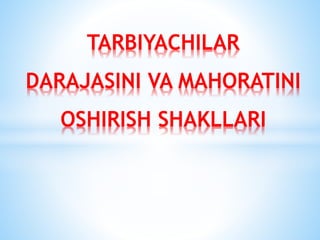 TARBIYACHILAR
DARAJASINI VA MAHORATINI
OSHIRISH SHAKLLARI
 