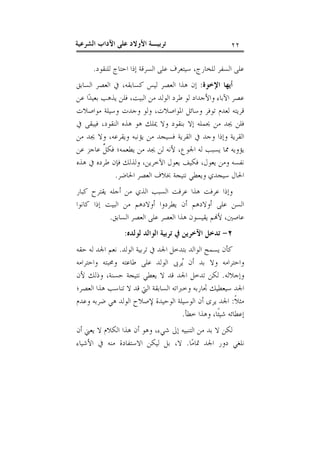 ‫٢٢‬

‫ﺗﺮﺑﻴـﺔ ﺍﻷﻭﻻﺩ ﻋﻠﻰ ﺍﻵﺩﺍﺏ ﺍﻟﺸﺮﻋﻴﺔ‬

‫ﻋﻠﻰ ﺍﻟﺴﻔﺮ ﻟﻠﺨﺎﺭﺝ، ﺳﻴﺘﻌﺮﻑ ﻋﻠﻰ ﺍﻟﺴﺮﻗﺔ ﺇﺫﺍ ﺍﺣﺘﺎﺝ ﻟﻠﻨﻘﻮﺩ.‬
‫ﺃﻳﻬﺎ ﺍﻹﺧﻮﺓ: ﺇﻥ ﻫﺬﺍ ﺍﻟﻌﺼﺮ ﻟﻴﺲ ﻛﺴﺎﺑﻘﻪ، ﰲ ﺍﻟﻌﺼﺮ ﺍﻟﺴﺎﺑﻖ‬
‫ﻋﺼﺮ ﺍﻵﺑﺎﺀ ﻭﺍﻷﺟﺪﺍﺩ ﻟﻮ ﻃﺮﺩ ﺍﻟﻮﻟﺪ ﻣﻦ ﺍﻟﺒﻴﺖ، ﻓﻠﻦ ﻳﺬﻫﺐ ﺑﻌﻴﺪ‪‬ﺍ ﻋﻦ‬
‫ﻗﺮﻳﺘﻪ ﻟﻌﺪﻡ ﺗﻮﻓﺮ ﻭﺳﺎﺋﻞ ﺍﳌﻮﺍﺻﻼﺕ، ﻭﻟﻮ ﻭﺟﺪﺕ ﻭﺳﻴﻠﺔ ﻣﻮﺍﺻﻼﺕ‬
‫ﻓﻠﻦ ﳚﺪ ﻣﻦ ﳛﻤﻠﻪ ﺇﻻ ﺑﻨﻘﻮﺩ ﻭﻻ ﳝﻠﻚ ﻫﻮ ﻫﺬﻩ ﺍﻟﻨﻘﻮﺩ، ﻓﻴﺒﻘﻰ ﰲ‬
‫ﺍﻟﻘﺮﻳﺔ ﻭﺇﺫﺍ ﻭﺟﺪ ﰲ ﺍﻟﻘﺮﻳﺔ ﻓﺴﻴﺠﺪ ﻣﻦ ﻳﺆﻧﺒﻪ ﻭﻳﻘﺮﻋﻪ، ﻭﻻ ﳚﺪ ﻣﻦ‬
‫ﻳﺆﻭﻳﻪ ﳑﺎ ﻳﺴﺒﺐ ﻟﻪ ﺍﳉﻮﻉ، ﻷﻧﻪ ﻟﻦ ﳚﺪ ﻣﻦ ﻳﻄﻌﻤﻪ؛ ﻓﻜ ﹲ ﻋﺎﺟﺰ ﻋﻦ‬
‫ﻞ‬
‫ﻧﻔﺴﻪ ﻭﻣﻦ ﻳﻌﻮﻝ، ﻓﻜﻴﻒ ﻳﻌﻮﻝ ﺍﻵﺧﺮﻳﻦ، ﻭﻟﺬﻟﻚ ﻓﺈﻥ ﻃﺮﺩﻩ ﰲ ﻫﺬﻩ‬
‫ﺍﳊﺎﻝ ﺳﻴﺠﺪﻱ ﻭﻳﻌﻄﻲ ﻧﺘﻴﺠﺔ ﲞﻼﻑ ﺍﻟﻌﺼﺮ ﺍﳊﺎﺿﺮ.‬
‫ﻭﺇﺫﺍ ﻋﺮﻓﺖ ﻫﺬﺍ ﻋﺮﻓﺖ ﺍﻟﺴﺒﺐ ﺍﻟﺬﻱ ﻣﻦ ﺃﺟﻠﻪ ﻳﻘﺘﺮﺡ ﻛﺒﺎﺭ‬
‫ﺍﻟﺴﻦ ﻋﻠﻰ ﺃﻭﻻﺩﻫﻢ ﺃﻥ ﻳﻄﺮﺩﻭﺍ ﺃﻭﻻﺩﻫﻢ ﻣﻦ ﺍﻟﺒﻴﺖ ﺇﺫﺍ ﻛﺎﻧﻮﺍ‬
‫ﻋﺎﺻﲔ، ﻷ‪‬ﻢ ﻳﻘﻴﺴﻮﻥ ﻫﺬﺍ ﺍﻟﻌﺼﺮ ﻋﻠﻰ ﺍﻟﻌﺼﺮ ﺍﻟﺴﺎﺑﻖ.‬
‫٢- ﺗﺪﺧﻞ ﺍﻵﺧﺮﻳﻦ ﰲ ﺗﺮﺑﻴﺔ ﺍﻟﻮﺍﻟﺪ ﻟﻮﻟﺪﻩ:‬
‫ﻛﺄﻥ ﻳﺴﻤﺢ ﺍﻟﻮﺍﻟﺪ ﺑﺘﺪﺧﻞ ﺍﳉﺪ ﰲ ﺗﺮﺑﻴﺔ ﺍﻟﻮﻟﺪ. ﻧﻌﻢ ﺍﳉﺪ ﻟﻪ ﺣﻘﻪ‬
‫ﻭﺍﺣﺘﺮﺍﻣﻪ ﻭﻻ ﺑﺪ ﺃﻥ ‪‬ﺮﰉ ﺍﻟﻮﻟﺪ ﻋﻠﻰ ﻃﺎﻋﺘﻪ ﻭﳏﺒﺘﻪ ﻭﺍﺣﺘﺮﺍﻣﻪ‬
‫ﻳ‬
‫ﻭﺇﺟﻼﻟﻪ. ﻟﻜﻦ ﺗﺪﺧﻞ ﺍﳉﺪ ﻗﺪ ﻻ ﻳﻌﻄﻲ ﻧﺘﻴﺠﺔ ﺣﺴﻨﺔ، ﻭﺫﻟﻚ ﻷﻥ‬
‫ﺍﳉﺪ ﺳﻴﻌﻄﻴﻚ ﲡﺎﺭﺑﻪ ﻭﺧﱪﺍﺗﻪ ﺍﻟﺴﺎﺑﻘﺔ ﺍﻟﱵ ﻗﺪ ﻻ ﺗﻨﺎﺳﺐ ﻫﺬﺍ ﺍﻟﻌﺼﺮ؛‬
‫ﻣﺜﻼﹰ: ﺍﳉﺪ ﻳﺮﻯ ﺃﻥ ﺍﻟﻮﺳﻴﻠﺔ ﺍﻟﻮﺣﻴﺪﺓ ﻹﺻﻼﺡ ﺍﻟﻮﻟﺪ ﻫﻲ ﺿﺮﺑﻪ ﻭﻋﺪﻡ‬
‫ﺇﻋﻄﺎﺋﻪ ﺷﻴﺌﹰﺎ، ﻭﻫﺬﺍ ﺧﻄﺄ.‬
‫ﻟﻜﻦ ﻻ ﺑﺪ ﻣﻦ ﺍﻟﺘﻨﺒﻴﻪ ﺇﱃ ﺷﻲﺀ، ﻭﻫﻮ ﺃﻥ ﻫﺬﺍ ﺍﻟﻜﻼﻡ ﻻ ﻳﻌﲏ ﺃﻥ‬
‫ﻧﻠﻐﻲ ﺩﻭﺭ ﺍﳉﺪ ﲤﺎﻣ‪‬ﺎ. ﻻ، ﺑﻞ ﻟﻴﻜﻦ ﺍﻻﺳﺘﻔﺎﺩﺓ ﻣﻨﻪ ﰲ ﺍﻷﺷﻴﺎﺀ‬

 