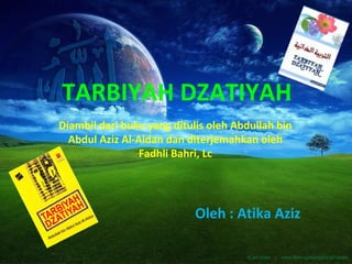 TARBIYAH DZATIYAH
Diambil dari buku yang ditulis oleh Abdullah bin
  Abdul Aziz Al-Aidan dan diterjemahkan oleh
                 Fadhli Bahri, Lc




                            Oleh : Atika Aziz
 