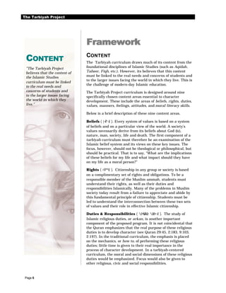The Tarbiyah Project




                                Framework
 CONTENT                        CONTENT
                                The Tarbiyah curriculum draws much of its content from the
 "The Tarbiyah Project          foundational disciplines of Islamic Studies (such as Aqidah,
 believes that the content of   Tafseer, Fiqh, etc.). However, its believes that this content
 the Islamic Studies            must be linked to the real needs and concerns of students and
                                to the larger issues facing the world in which they live. This is
 curriculum must be linked
                                the challenge of modern-day Islamic education.
 to the real needs and
 concerns of students and       The Tarbiyah Project curriculum is designed around nine
 to the larger issues facing    specifically chosen content areas essential to character
 the world in which they        development. These include the areas of beliefs, rights, duties,
 live."                         values, manners, feelings, attitudes, and moral literacy skills.

                                Below is a brief description of these nine content areas.

                                Beliefs ( |¬Ãº·šZ ). Every system of values is based on a system
                                of beliefs and on a particular view of the world. A society’s
                                values necessarily derive from its beliefs about God (I),
                                nature, man, society, life and death. The first component of a
                                tarbiyah curriculum must therefore be an examination of the
                                Islamic belief system and its views on these key issues. The
                                focus, however, should not be theological or philosophical, but
                                should be practical. That is to say, “What are the implications
                                of these beliefs for my life and what impact should they have
                                on my life as a moral person?”

                                Rights ( rÂº©šZ ). Citizenship in any group or society is based
                                on a complimentary set of rights and obligations. To be a
                                responsible member of the Muslim ummah, students must
                                understand their rights, as well as their duties and
                                responsibilities Islamically. Many of the problems in Muslim
                                society today result from a failure to appreciate and abide by
                                this fundamental principle of citizenship. Students must be
                                led to understand the interconnection between these two sets
                                of values and their role in effective Islamic citizenship.

                                Duties & Responsibilities ( £¤‰ZÂšZz Zd£¤·šZ ). The study of
                                Islamic religious duties, or arkan, is another important
                                component of the proposed program. It is not coincidental that
                                the Quran emphasizes that the real purpose of these religious
                                duties is to develop character (see Quran 29:45, 2:183, 9:103,
                                2:197). In the traditional curriculum, the emphasis is placed
                                on the mechanics, or how to, of performing these religious
                                duties; little time is given to their real importance in the
                                process of character development. In a tarbiyah-centered
                                curriculum, the moral and social dimensions of these religious
                                duties would be emphasized. Focus would also be given to
                                other religious, civic and social responsibilities.



 Page 6
 