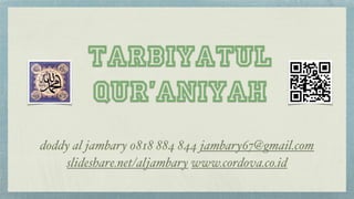 Tarbiyatul 
Qur’aniyah 
doddy al jambary 0818 884 844 jambary67@gmail.com ! 
slideshare.net/aljambary www.cordova.co.id 
 