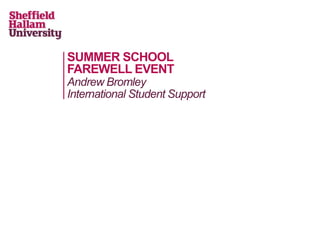 SUMMER SCHOOL
FAREWELL EVENT
Andrew Bromley
International Student Support
 
