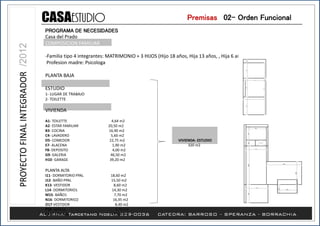 Premisas /02- Orden Funcional
PROGRAMA DE NECESIDADES
Casa del Prado
COMPOSICION FAMILIAR
-Familia tipo 4 integrantes: MATRIMONIO + 3 HIJOS (Hijo 18 años, Hija 13 años, , Hija 6 años)
Profesion madre: Psicologa
PLANTA BAJA
ESTUDIO
1- LUGAR DE TRABAJO
2- TOILETTE
VIVIENDA
A1- TOILETTE 4,64 m2
A2- ESTAR FAMILIAR 20,50 m2
B3- COCINA 16,90 m2
C4- LAVADERO 5,60 m2
D5- COMEDOR 22,75 m2 VIVIENDA- ESTUDIO
E7- ALACENA 1,90 m2 320 m2
F8- DEPOSITO 4,00 m2
G9- GALERIA 46,50 m2
H10- GARAGE 39,20 m2
PLANTA ALTA
I11- DORMITORIO PPAL 18,60 m2
J12- BAÑO PPAL 15,50 m2
K13- VESTIDOR 8,60 m2
L14- DORMITORIO1 14,30 m2
M15- BAÑO1 7,70 m2
N16- DORMITORIO2 16,35 m2
O17-VESTIDOR 8,40 m2
P18- BAÑO2 5,70 m2
Q19- TERRAZA 35,00 m2
 