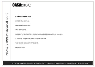 1- IMPLANTACION.
2- ORDENFUNCIONAL.
3- ORDENESTRUCTURAL.
4- MATERIALIDAD.
5- CORRECTA VENTILACION,ORIENTACIONY DISPOSICIONDELOS LOCALES.
6-LENGUAJEARQUITECTONICO ACORDEAL TEMA.
7- CONDICION DESUSTENTABILIDAD.
8- COSTO FINAL.
 
