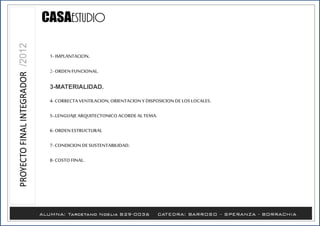 1- IMPLANTACION.
2- ORDENFUNCIONAL.
3-MATERIALIDAD.
4- CORRECTA VENTILACION,ORIENTACIONY DISPOSICIONDELOS LOCALES.
5-.LENGUAJEARQUITECTONICO ACORDEAL TEMA.
6- ORDENESTRUCTURAL
7- CONDICION DESUSTENTABILIDAD.
8- COSTO FINAL.
 
