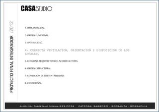 1- IMPLANTACION.
2- ORDENFUNCIONAL.
3-MATERIALIDAD.
4- CORRECTA VENTILACION, ORIENTACION Y DISPOSICION DE LOS
LOCALES.
5-.LENGUAJEARQUITECTONICO ACORDEAL TEMA.
6- ORDENESTRUCTURAL
7- CONDICION DESUSTENTABILIDAD.
8- COSTO FINAL.
 