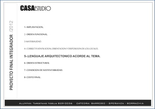 1- IMPLANTACION.
2- ORDENFUNCIONAL.
3-MATERIALIDAD.
4- CORRECTAVENTILACION,ORIENTACIONY DISPOSICIONDELOS LOCALES.
5-.LENGUAJE ARQUITECTONICO ACORDE AL TEMA.
6- ORDENESTRUCTURAL
7- CONDICION DESUSTENTABILIDAD.
8- COSTO FINAL.
 