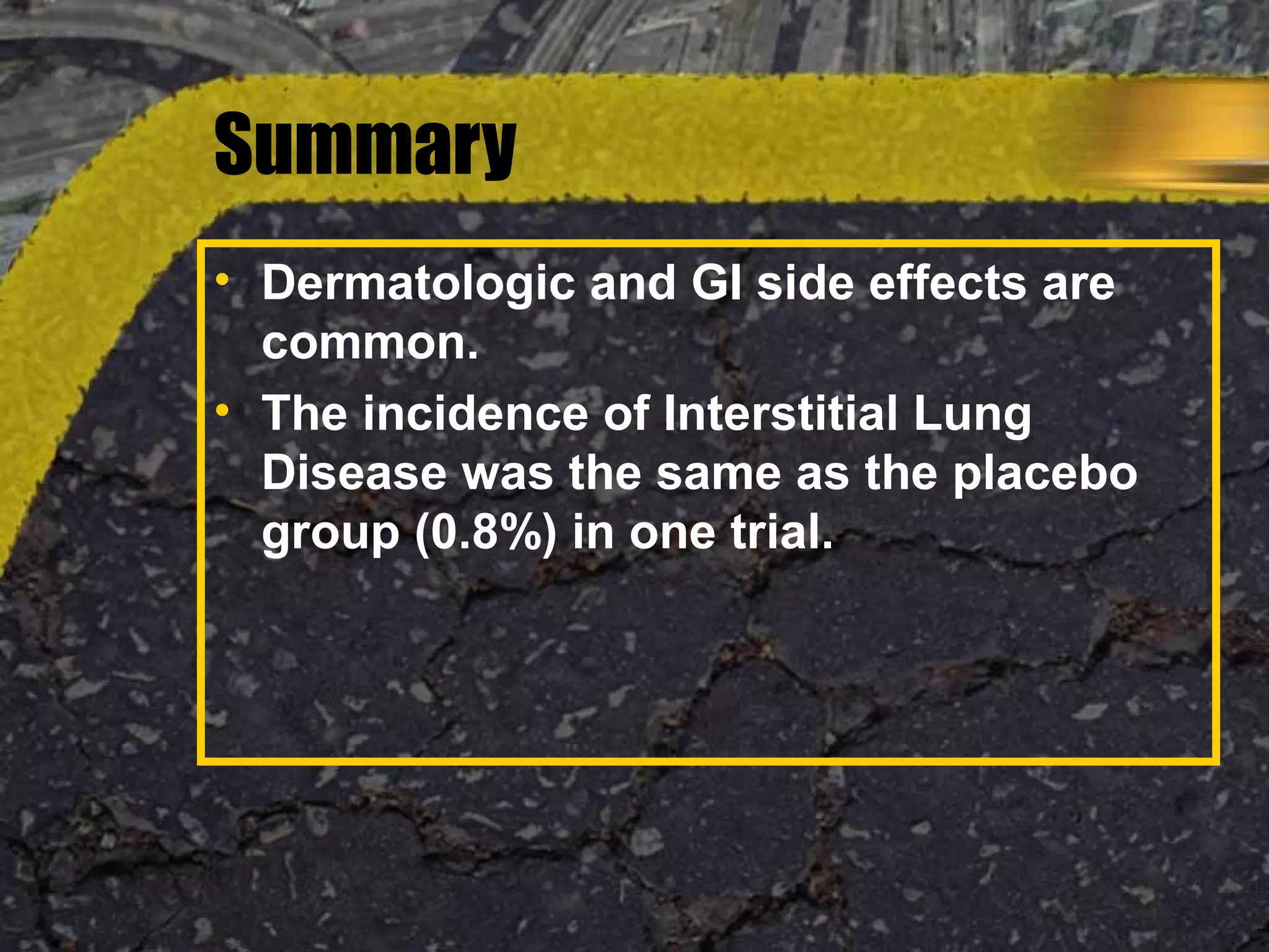 Summary
• Dermatologic and GI side effects are
common.
• The incidence of Interstitial Lung
Disease was the same as the placebo
group (0.8%) in one trial.
 