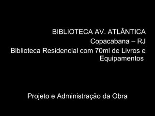 BIBLIOTECA AV. ATLÂNTICA Copacabana – RJ Biblioteca Residencial com 70ml de Livros e Equipamentos  Projeto e Administração da Obra 