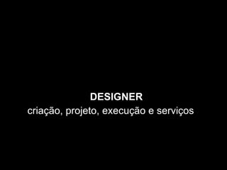 DESIGNER  criação, projeto, execução e serviços  