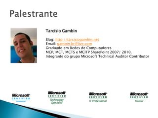 Tarcísio Gambin

Blog: http://tarcisiogambin.net
Email: gambin.br@live.com
Graduado em Redes de Computadores
MCP, MCT, MCTS e MCITP SharePoint 2007/ 2010.
Integrante do grupo Microsoft Technical Auditor Contributor
 
