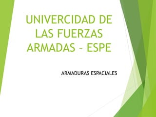 UNIVERCIDAD DE
LAS FUERZAS
ARMADAS – ESPE
ARMADURAS ESPACIALES
 