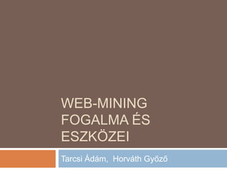 WEB-MINING
FOGALMA ÉS
ESZKÖZEI
Tarcsi Ádám, Horváth Győző

 