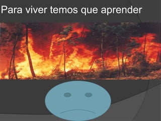 Para viver temos que aprender
 