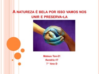A NATUREZA É BELA POR ISSO VAMOS NOS
UNIR E PRESERVA-LA
Mateus Ton-21
Kendric-17
7 ° Ano D
 