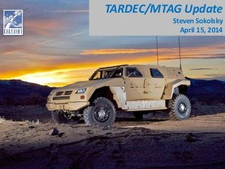 TARDEC/MTAG Update
Steven Sokolsky
April 15, 2014
 