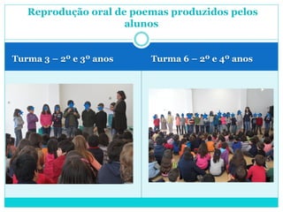 Turma 3 – 2º e 3º anos Turma 6 – 2º e 4º anos
Reprodução oral de poemas produzidos pelos
alunos
 