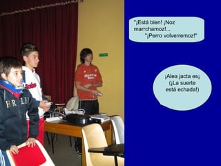 "¡Está bien! ¡Noz
marrchamoz!...
     "¡Perro volverremoz!"




            ¡Alea jacta es¡
              (¡La suerte
             está echada!)
 