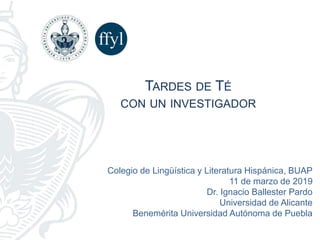 Colegio de Lingüística y Literatura Hispánica, BUAP
11 de marzo de 2019
Dr. Ignacio Ballester Pardo
Universidad de Alicant...