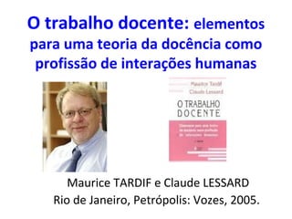 O trabalho docente: elementos
para uma teoria da docência como
profissão de interações humanas

Maurice TARDIF e Claude LESSARD
Rio de Janeiro, Petrópolis: Vozes, 2005.

 