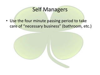 Self Managers
• Use the four minute passing period to take
care of “necessary business” (bathroom, etc.)

 