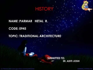 HISTORY
SUBMITTED TO,
ER. ADITI JOSHI
NAME :PARMAR HETAL R.
CODE: 0945
TOPIC: TRADITIONAL ARCHITECTURE
 
