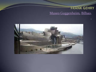 FRANK GEHRYMuseo Guggenheim, Bilbao..