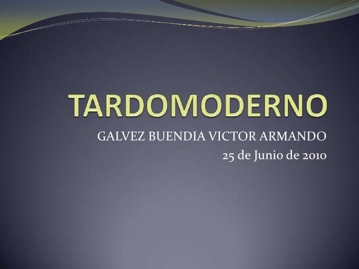 TARDOMODERNO<br />GALVEZ BUENDIA VICTOR ARMANDO<br />25 de Junio de 2010<br />