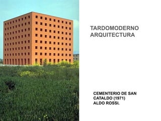 TARDOMODERNO
ARQUITECTURA




CEMENTERIO DE SAN
CATALDO (1971)
ALDO ROSSI.
 